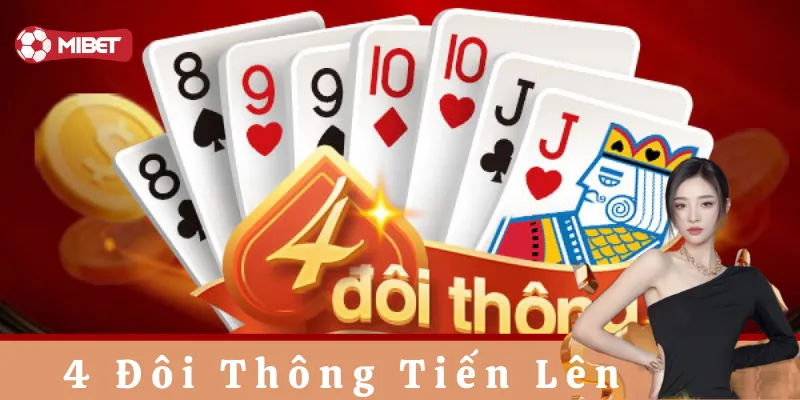 4 đôi thông Tiến Lên: Hiểu rõ Quy tắc và mẹo chơi hiệu quả